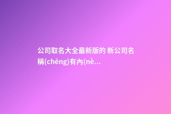 公司取名大全最新版的 新公司名稱(chēng)有內(nèi)涵,起名之家